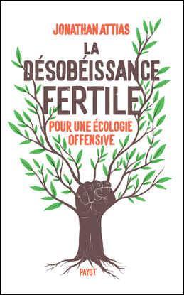 Jonathan Attias: La désobéissance fertile : pour une écologie offensive (French language, 2021, Payot)